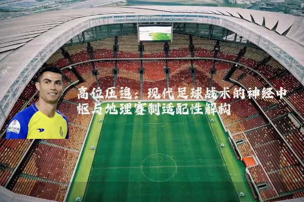 高位压迫:现代足球战术的神经中枢与地理赛制适配性解构