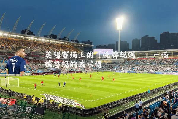 英超赛场上的「洗牌规则」：一场被忽视的战术博弈