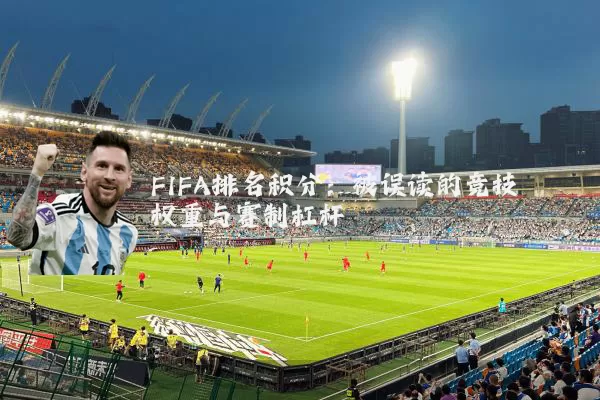 FIFA排名积分：被误读的竞技权重与赛制杠杆