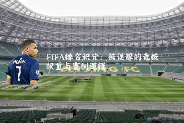 FIFA排名积分：被误解的竞技权重与赛制逻辑