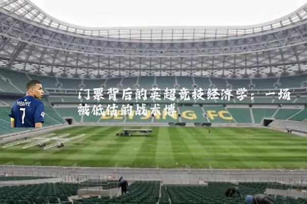 门票背后的英超竞技经济学：一场被低估的战术博弈