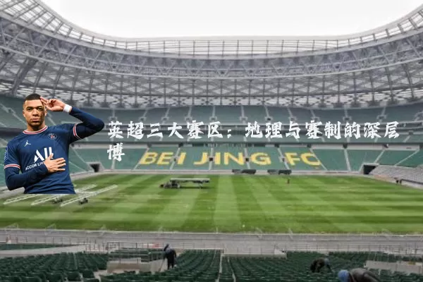 英超三大赛区：地理与赛制的深层博弈