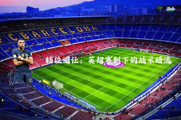 档位避让：英超赛制下的战术暗流