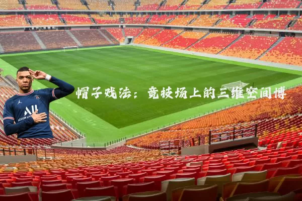 帽子戏法:竞技场上的三维空间博弈