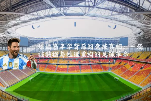 球迷嘉年华背后的竞技真相：一场被数据与地理重构的足球革命