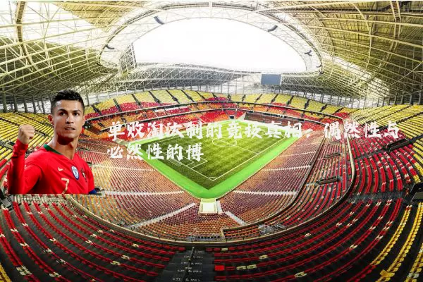 单败淘汰制的竞技真相:偶然性与必然性的博弈