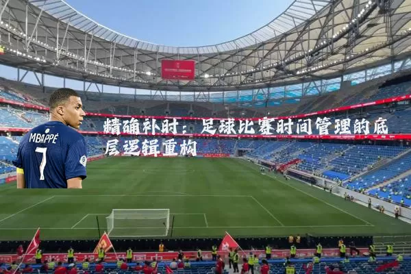 精确补时:足球比赛时间管理的底层逻辑重构