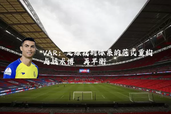 VAR：足球裁判体系的范式重构与战术博弈再平衡