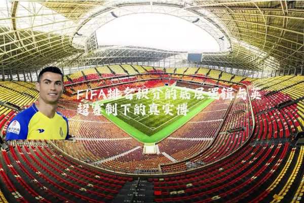 FIFA排名积分的底层逻辑与英超赛制下的真实博弈