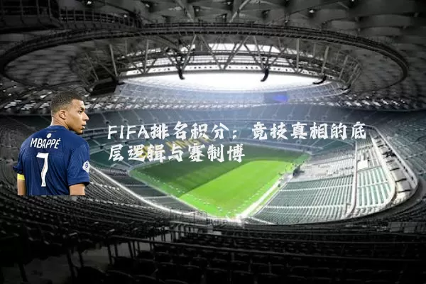 FIFA排名积分:竞技真相的底层逻辑与赛制博弈