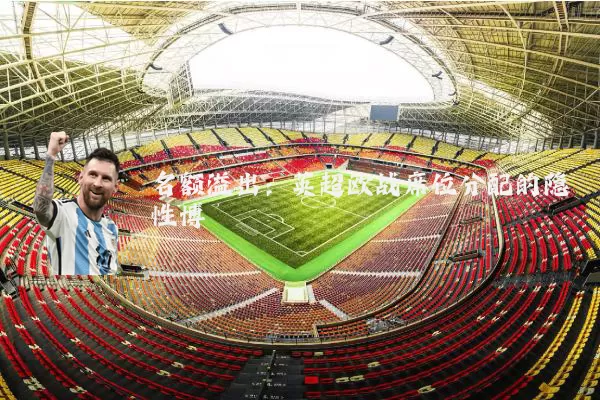 名额溢出:英超欧战席位分配的隐性博弈