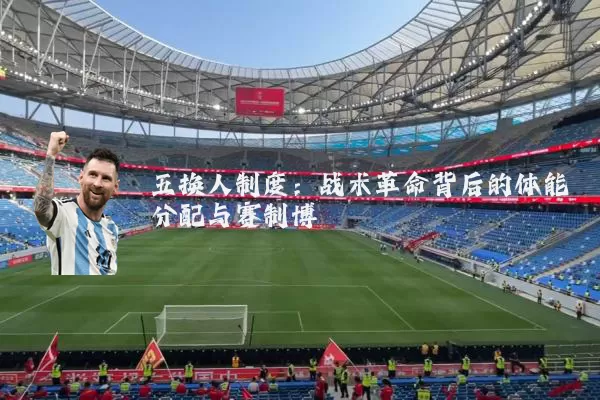 五换人制度：战术革命背后的体能分配与赛制博弈