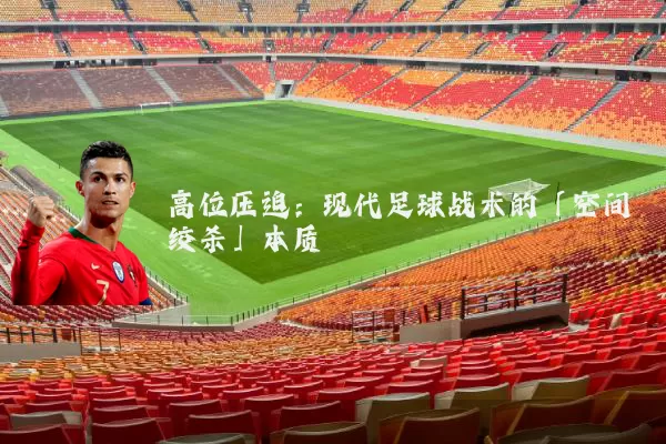 高位压迫：现代足球战术的「空间绞杀」本质